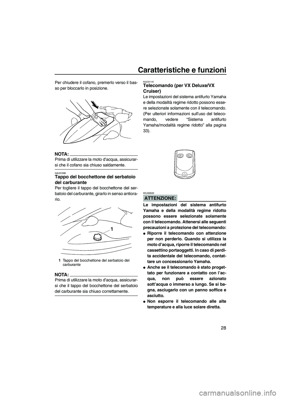YAMAHA VX 2007  Manuale duso (in Italian) Caratteristiche e funzioni
28
Per chiudere il cofano, premerlo verso il bas-
so per bloccarlo in posizione.
NOTA:
Prima di utilizzare la moto d’acqua, assicurar-
si che il cofano sia chiuso saldamen