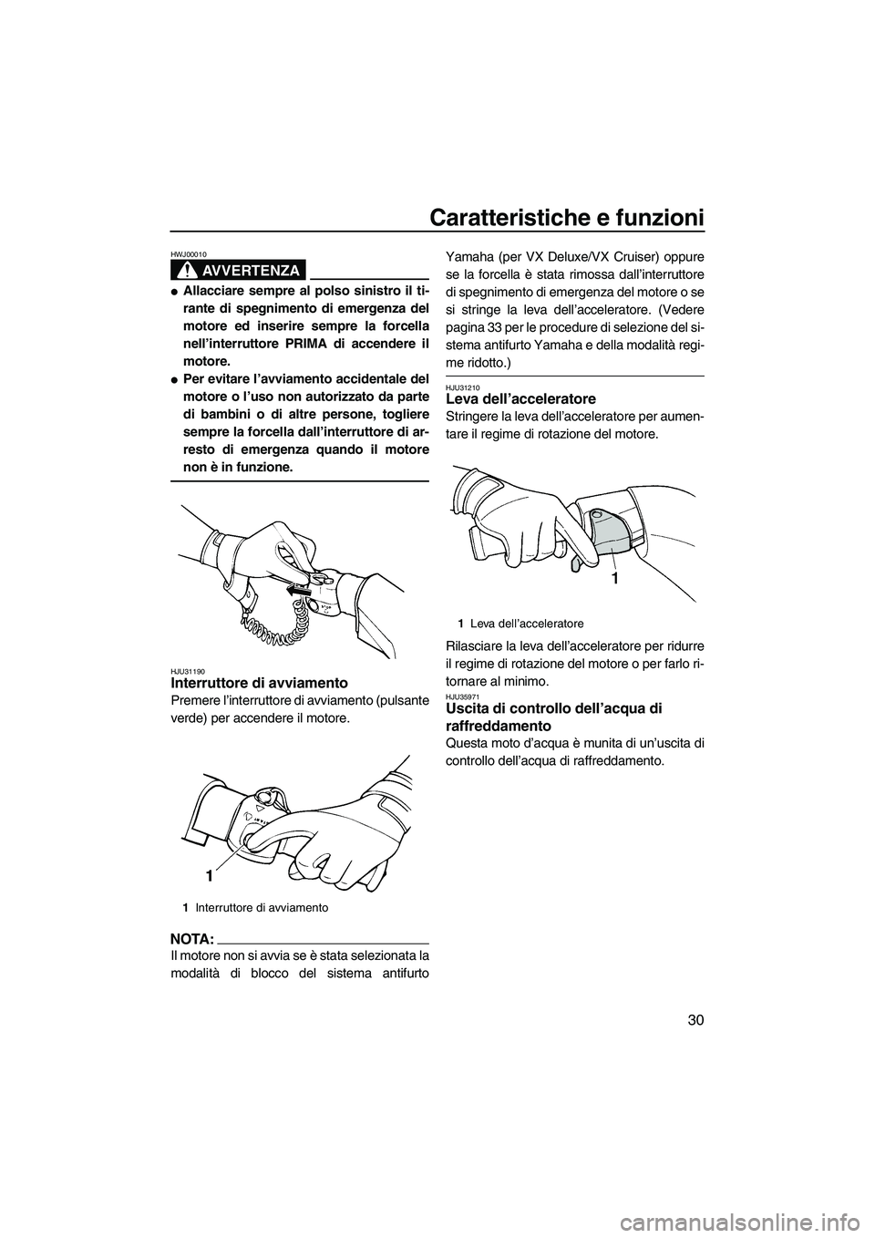 YAMAHA VX 2007  Manuale duso (in Italian) Caratteristiche e funzioni
30
AVVERTENZA
HWJ00010
Allacciare sempre al polso sinistro il ti-
rante di spegnimento di emergenza del
motore ed inserire sempre la forcella
nell’interruttore PRIMA di a