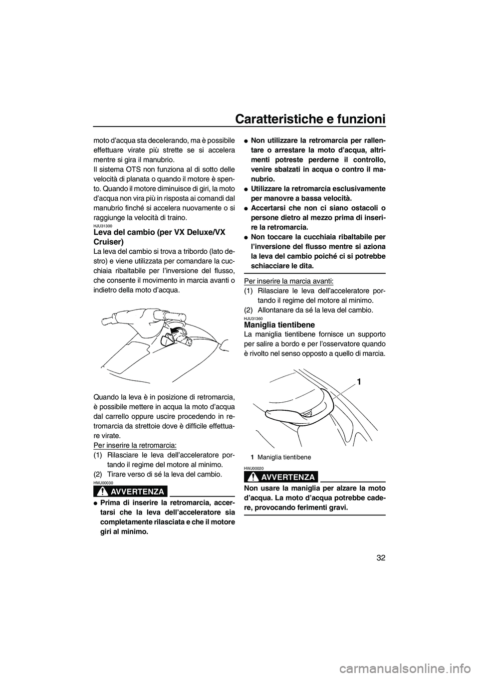 YAMAHA VX 2007  Manuale duso (in Italian) Caratteristiche e funzioni
32
moto d’acqua sta decelerando, ma è possibile
effettuare virate più strette se si accelera
mentre si gira il manubrio.
Il sistema OTS non funziona al di sotto delle
ve