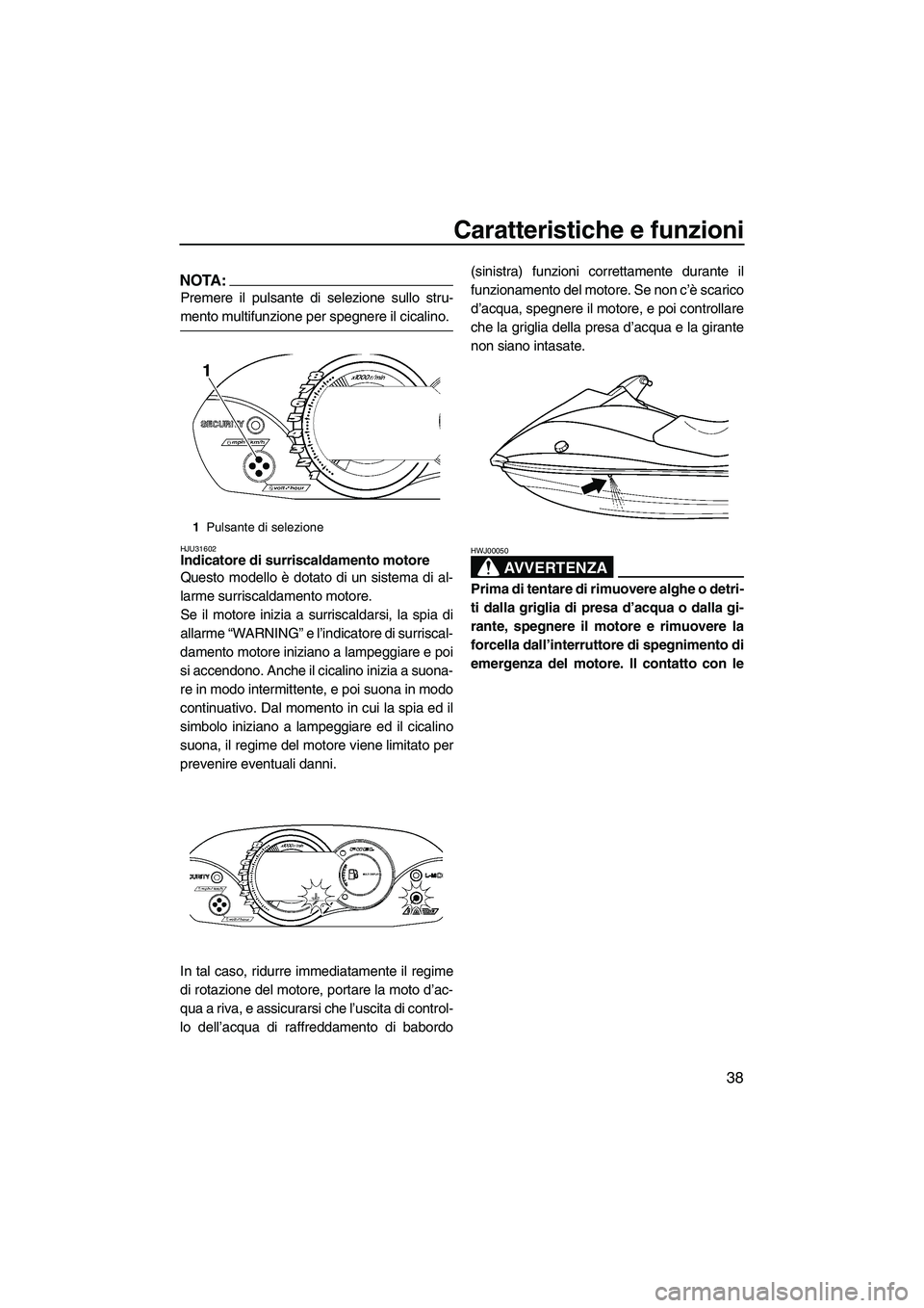 YAMAHA VX SPORT 2007  Manuale duso (in Italian) Caratteristiche e funzioni
38
NOTA:
Premere il pulsante di selezione sullo stru-
mento multifunzione per spegnere il cicalino.
HJU31602Indicatore di surriscaldamento motore 
Questo modello è dotato d
