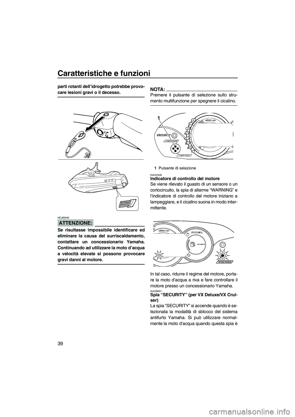 YAMAHA VX SPORT 2007  Manuale duso (in Italian) Caratteristiche e funzioni
39
parti rotanti dell’idrogetto potrebbe provo-
care lesioni gravi o il decesso.
ATTENZIONE:
HCJ00040
Se risultasse impossibile identificare ed
eliminare la causa del surr
