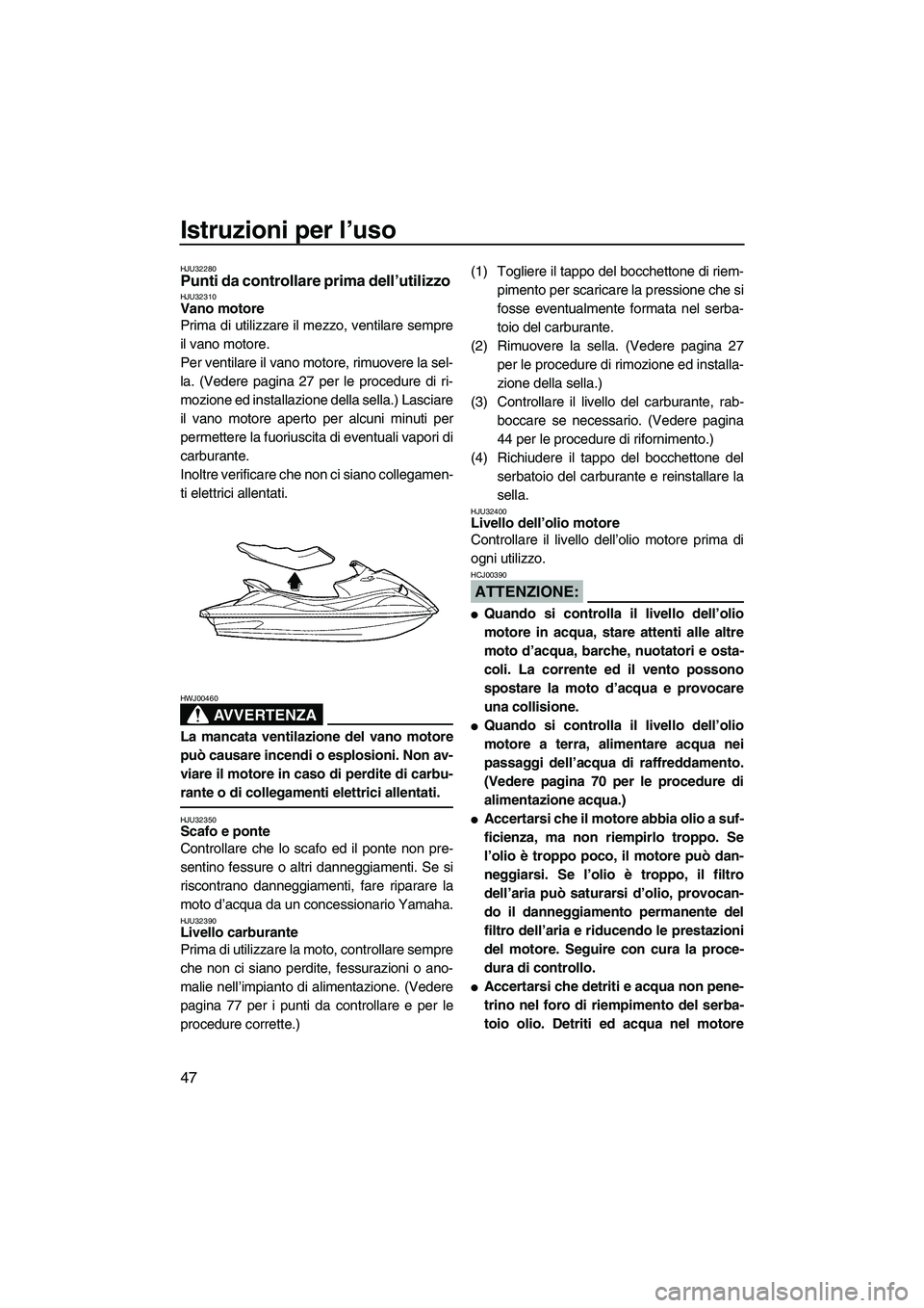 YAMAHA VX SPORT 2007  Manuale duso (in Italian) Istruzioni per l’uso
47
HJU32280Punti da controllare prima dell’utilizzo HJU32310Vano motore 
Prima di utilizzare il mezzo, ventilare sempre
il vano motore.
Per ventilare il vano motore, rimuovere
