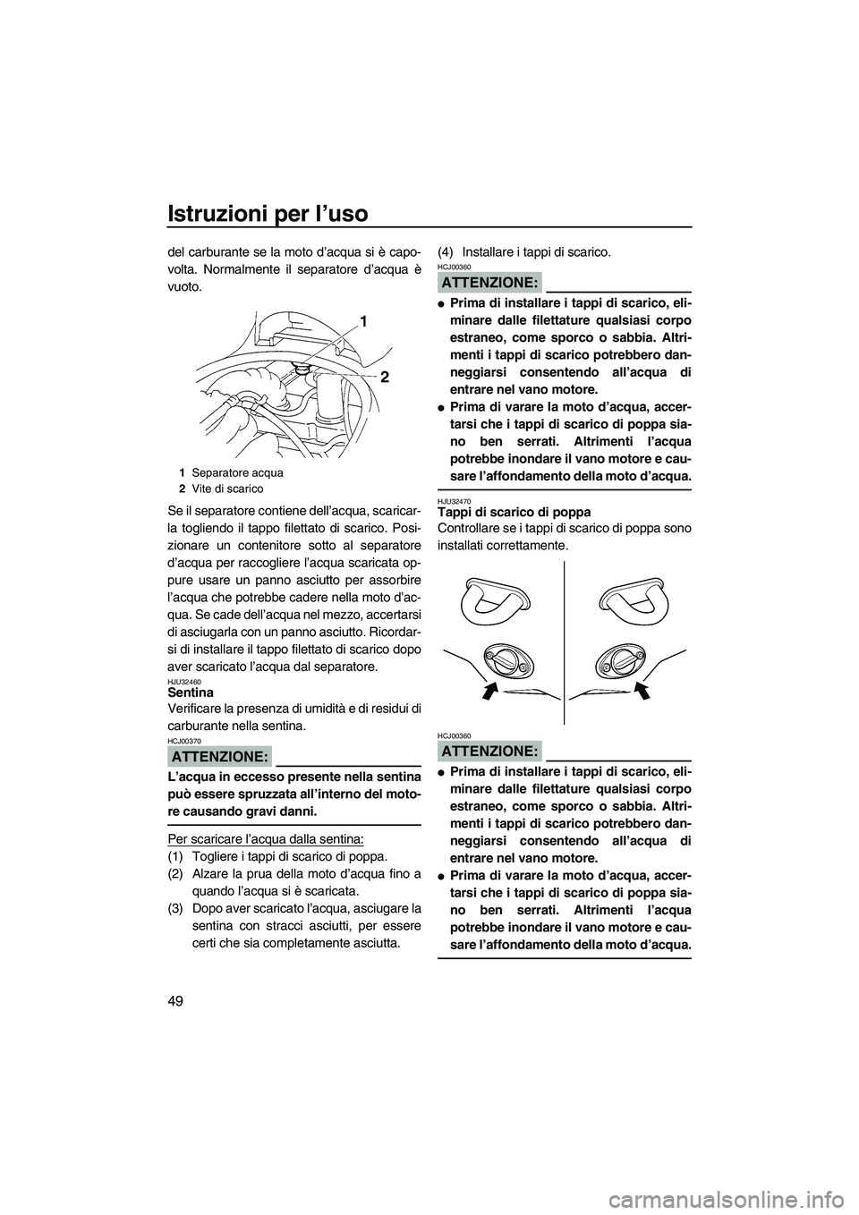 YAMAHA VX SPORT 2007  Manuale duso (in Italian) Istruzioni per l’uso
49
del carburante se la moto d’acqua si è capo-
volta. Normalmente il separatore d’acqua è
vuoto.
Se il separatore contiene dell’acqua, scaricar-
la togliendo il tappo f