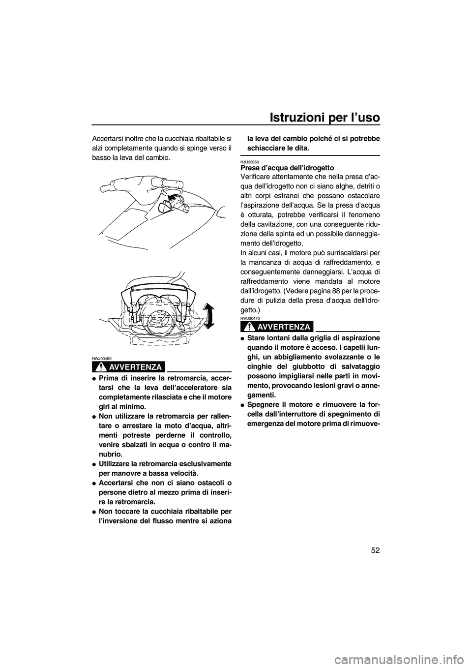 YAMAHA VX SPORT 2007  Manuale duso (in Italian) Istruzioni per l’uso
52
Accertarsi inoltre che la cucchiaia ribaltabile si
alzi completamente quando si spinge verso il
basso la leva del cambio.
AVVERTENZA
HWJ00480
Prima di inserire la retromarci