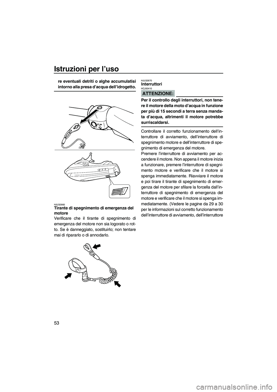 YAMAHA VX SPORT 2007  Manuale duso (in Italian) Istruzioni per l’uso
53
re eventuali detriti o alghe accumulatisi
intorno alla presa d’acqua dell’idrogetto.
HJU32660Tirante di spegnimento di emergenza del 
motore 
Verificare che il tirante di