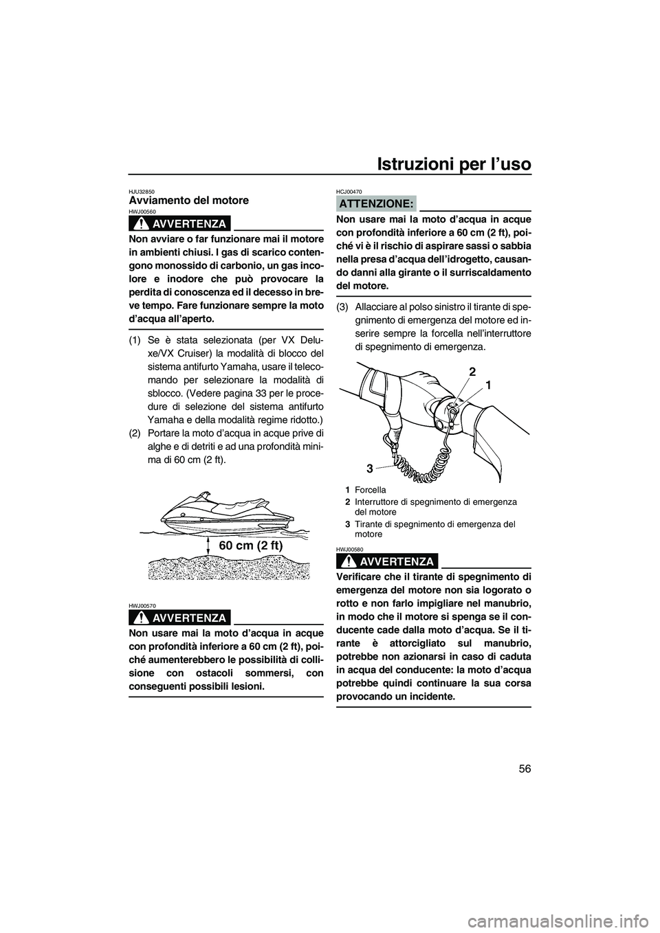 YAMAHA VX SPORT 2007  Manuale duso (in Italian) Istruzioni per l’uso
56
HJU32850Avviamento del motore 
AVVERTENZA
HWJ00560
Non avviare o far funzionare mai il motore
in ambienti chiusi. I gas di scarico conten-
gono monossido di carbonio, un gas 