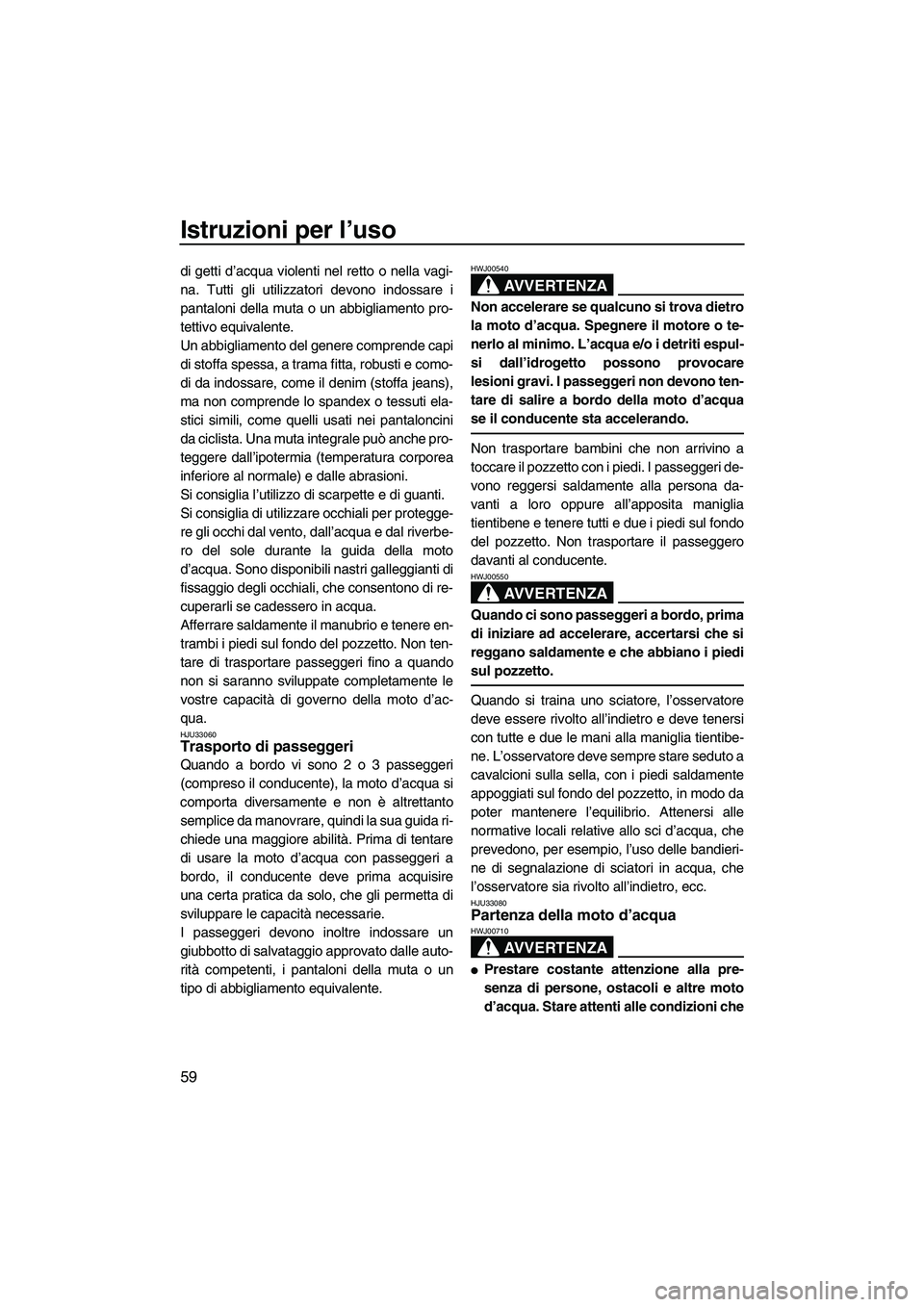 YAMAHA VX SPORT 2007  Manuale duso (in Italian) Istruzioni per l’uso
59
di getti d’acqua violenti nel retto o nella vagi-
na. Tutti gli utilizzatori devono indossare i
pantaloni della muta o un abbigliamento pro-
tettivo equivalente.
Un abbigli