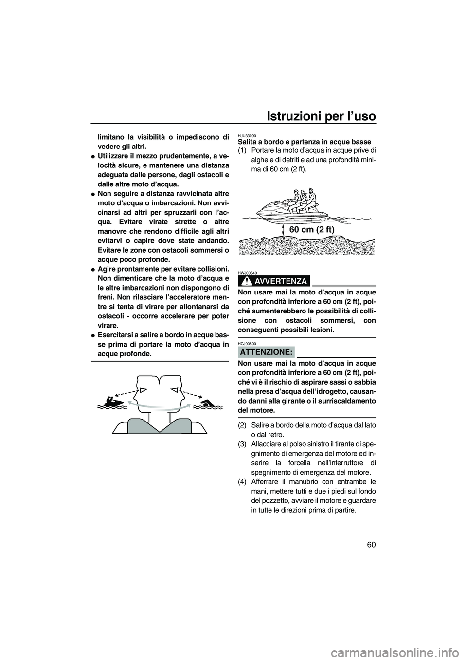 YAMAHA VX SPORT 2007  Manuale duso (in Italian) Istruzioni per l’uso
60
limitano la visibilità o impediscono di
vedere gli altri.
Utilizzare il mezzo prudentemente, a ve-
locità sicure, e mantenere una distanza
adeguata dalle persone, dagli os