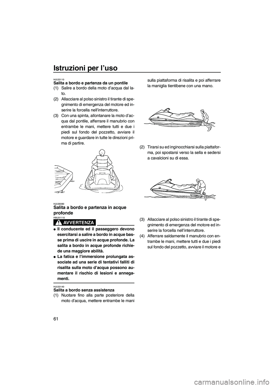 YAMAHA VX SPORT 2007  Manuale duso (in Italian) Istruzioni per l’uso
61
HJU33110Salita a bordo e partenza da un pontile 
(1) Salire a bordo della moto d’acqua dal la-
to.
(2) Allacciare al polso sinistro il tirante di spe-
gnimento di emergenza