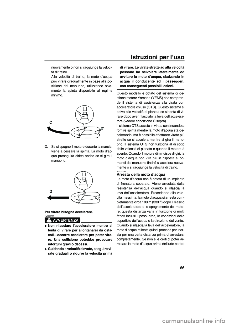 YAMAHA VX DELUXE 2007  Manuale duso (in Italian) Istruzioni per l’uso
66
nuovamente o non si raggiunge la veloci-
tà di traino.
Alla velocità di traino, la moto d’acqua
può virare gradualmente in base alla po-
sizione del manubrio, utilizzand