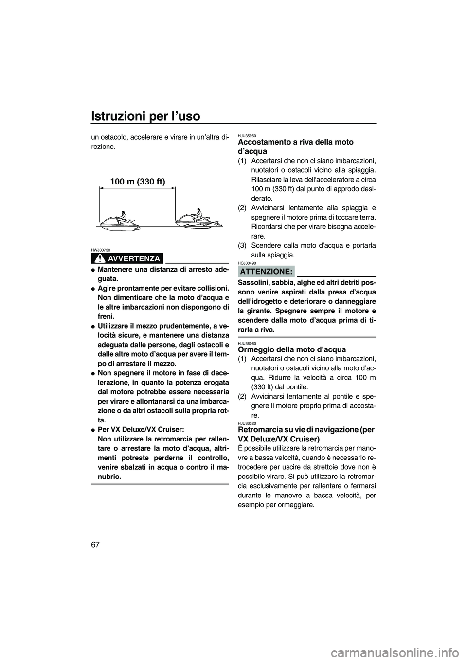 YAMAHA VX DELUXE 2007  Manuale duso (in Italian) Istruzioni per l’uso
67
un ostacolo, accelerare e virare in un’altra di-
rezione.
AVVERTENZA
HWJ00730
Mantenere una distanza di arresto ade-
guata.
Agire prontamente per evitare collisioni.
Non 