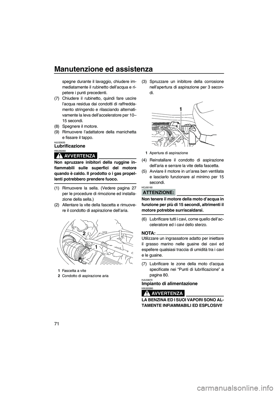 YAMAHA VX DELUXE 2007  Manuale duso (in Italian) Manutenzione ed assistenza
71
spegne durante il lavaggio, chiudere im-
mediatamente il rubinetto dell’acqua e ri-
petere i punti precedenti.
(7) Chiudere il rubinetto, quindi fare uscire
l’acqua r