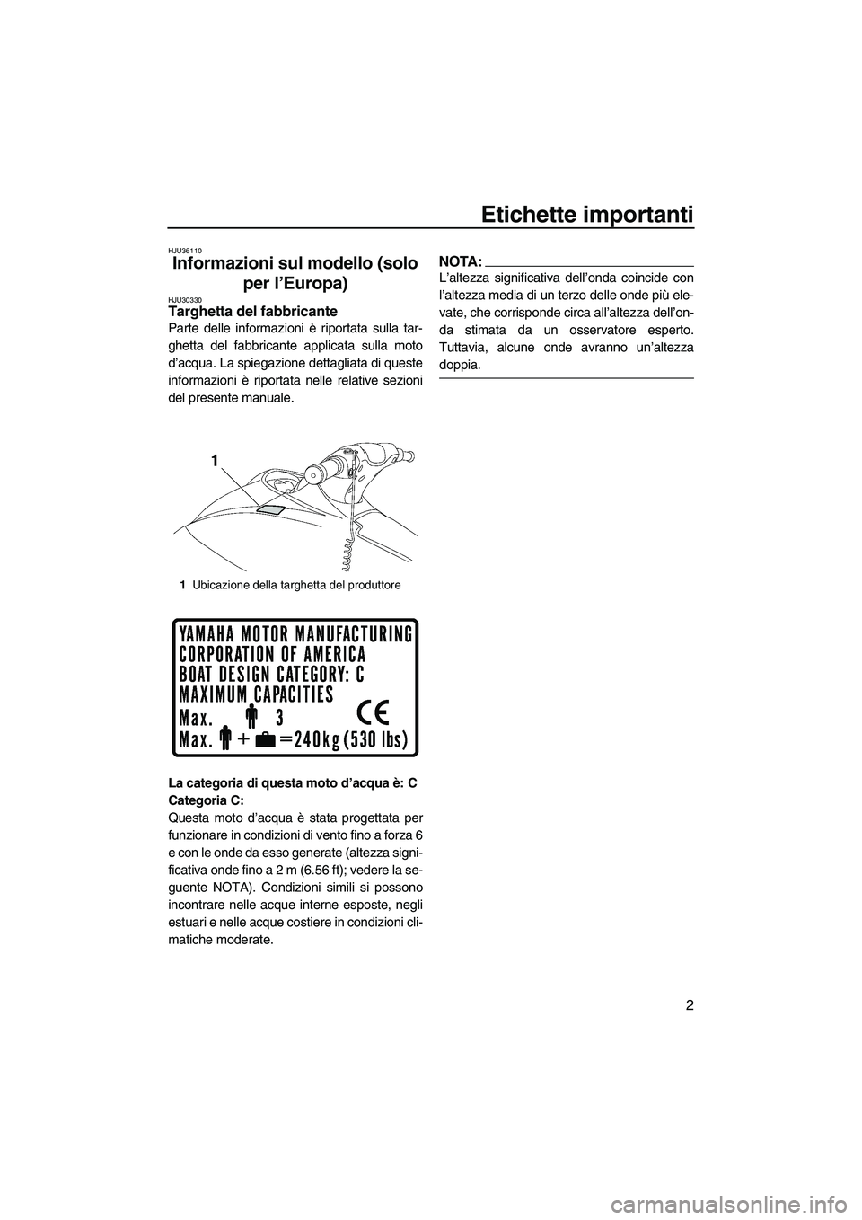 YAMAHA VX CRUISER 2007  Manuale duso (in Italian) Etichette importanti
2
HJU36110
Informazioni sul modello (solo 
per l’Europa) 
HJU30330Targhetta del fabbricante 
Parte delle informazioni è riportata sulla tar-
ghetta del fabbricante applicata su