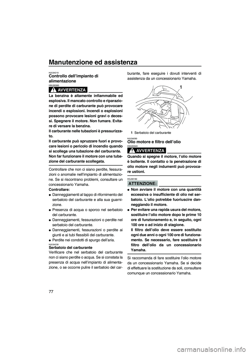 YAMAHA VX SPORT 2007  Manuale duso (in Italian) Manutenzione ed assistenza
77
HJU34210Controllo dell’impianto di 
alimentazione 
AVVERTENZA
HWJ00380
La benzina è altamente infiammabile ed
esplosiva. Il mancato controllo e riparazio-
ne di perdit