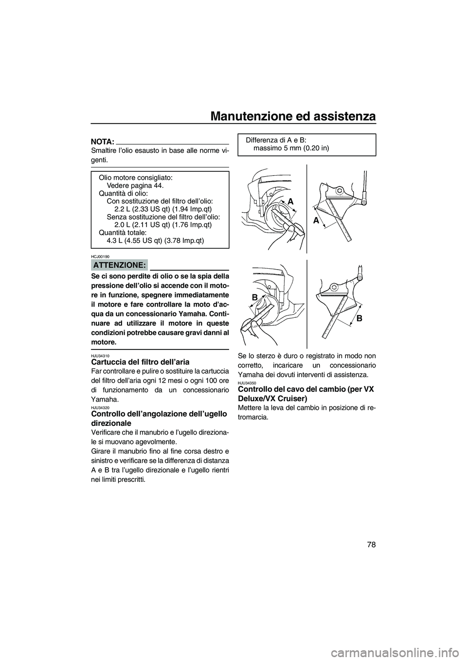 YAMAHA VX SPORT 2007  Manuale duso (in Italian) Manutenzione ed assistenza
78
NOTA:
Smaltire l’olio esausto in base alle norme vi-
genti.
ATTENZIONE:
HCJ00190
Se ci sono perdite di olio o se la spia della
pressione dell’olio si accende con il m