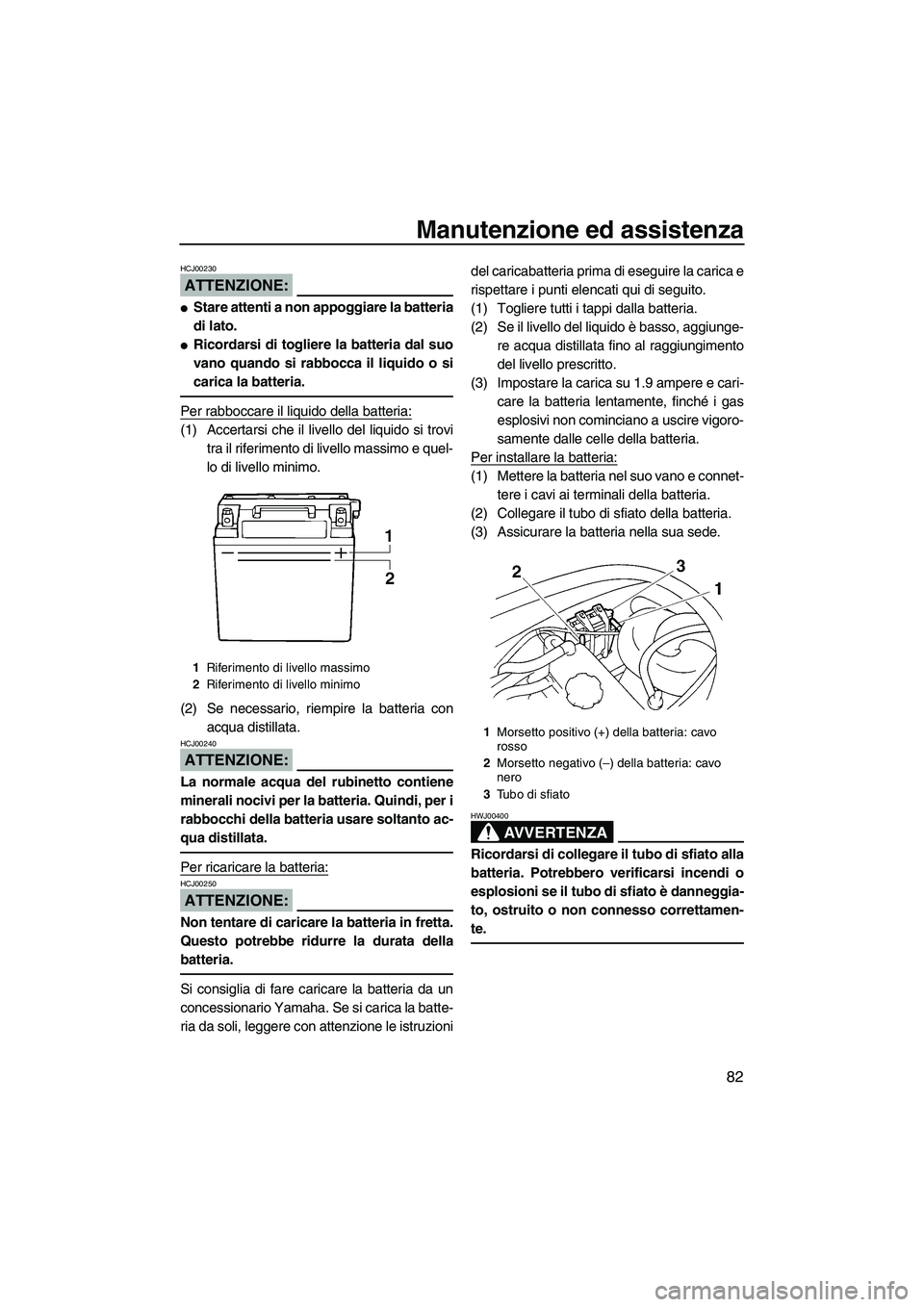 YAMAHA VX SPORT 2007  Manuale duso (in Italian) Manutenzione ed assistenza
82
ATTENZIONE:
HCJ00230
Stare attenti a non appoggiare la batteria
di lato.
Ricordarsi di togliere la batteria dal suo
vano quando si rabbocca il liquido o si
carica la ba