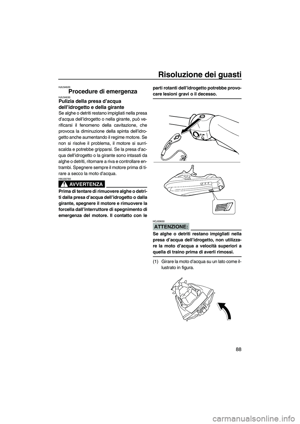YAMAHA VX SPORT 2007  Manuale duso (in Italian) Risoluzione dei guasti
88
HJU34620
Procedure di emergenza HJU34630Pulizia della presa d’acqua 
dell’idrogetto e della girante 
Se alghe o detriti restano impigliati nella presa
d’acqua dell’id