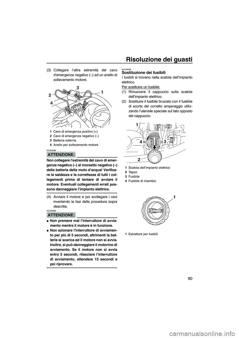 YAMAHA VX SPORT 2007  Manuale duso (in Italian) Risoluzione dei guasti
90
(3) Collegare l’altra estremità del cavo
d’emergenza negativo (–) ad un anello di
sollevamento motore.
ATTENZIONE:
HCJ00680
Non collegare l’estremità del cavo di em