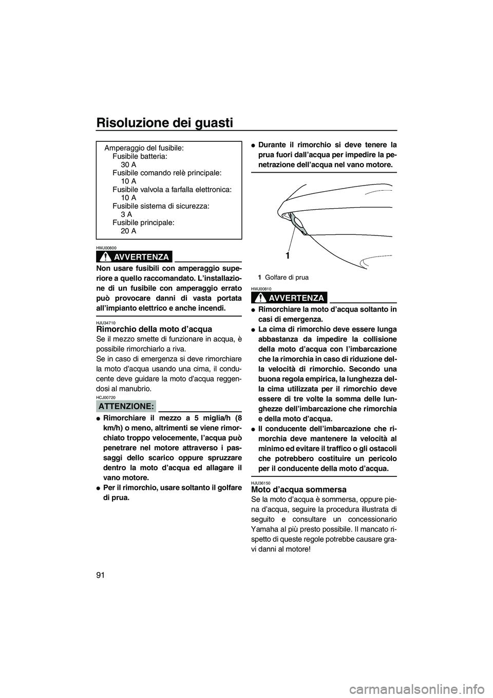 YAMAHA VX SPORT 2007  Manuale duso (in Italian) Risoluzione dei guasti
91
AVVERTENZA
HWJ00800
Non usare fusibili con amperaggio supe-
riore a quello raccomandato. L’installazio-
ne di un fusibile con amperaggio errato
può provocare danni di vast
