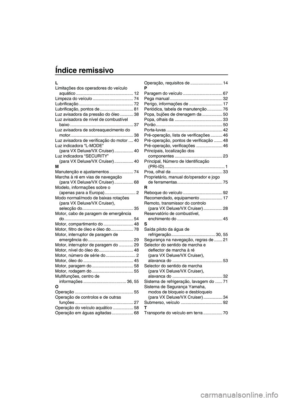 YAMAHA VX 2007 Manual de utilização (in Portuguese) Índice remissivo
L
Limitações dos operadores do veículo
aquático ................................................ 12
Limpeza do veículo .................................. 74
Lubrificação .... YAMAHA VX 2007 Manual de utilização (in Portuguese) Índice remissivo
L
Limitações dos operadores do veículo
aquático ................................................ 12
Limpeza do veículo .................................. 74
Lubrificação ....