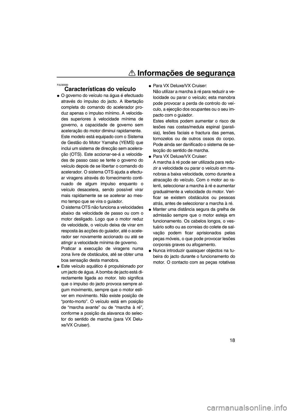 YAMAHA VX 2007  Manual de utilização (in Portuguese) Informações de segurança
18
PJU30930
Características do veículo 
O governo do veículo na água é efectuado
através do impulso do jacto. A libertação
completa do comando do acelerador pro-
d