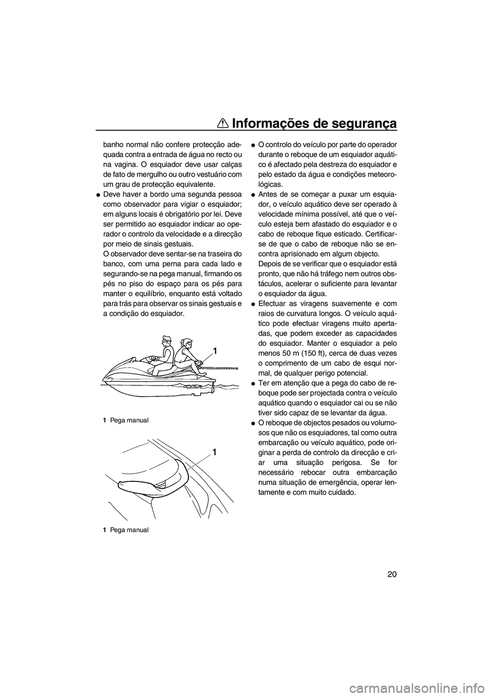 YAMAHA VX 2007  Manual de utilização (in Portuguese) Informações de segurança
20
banho normal não confere protecção ade-
quada contra a entrada de água no recto ou
na vagina. O esquiador deve usar calças
de fato de mergulho ou outro vestuário c