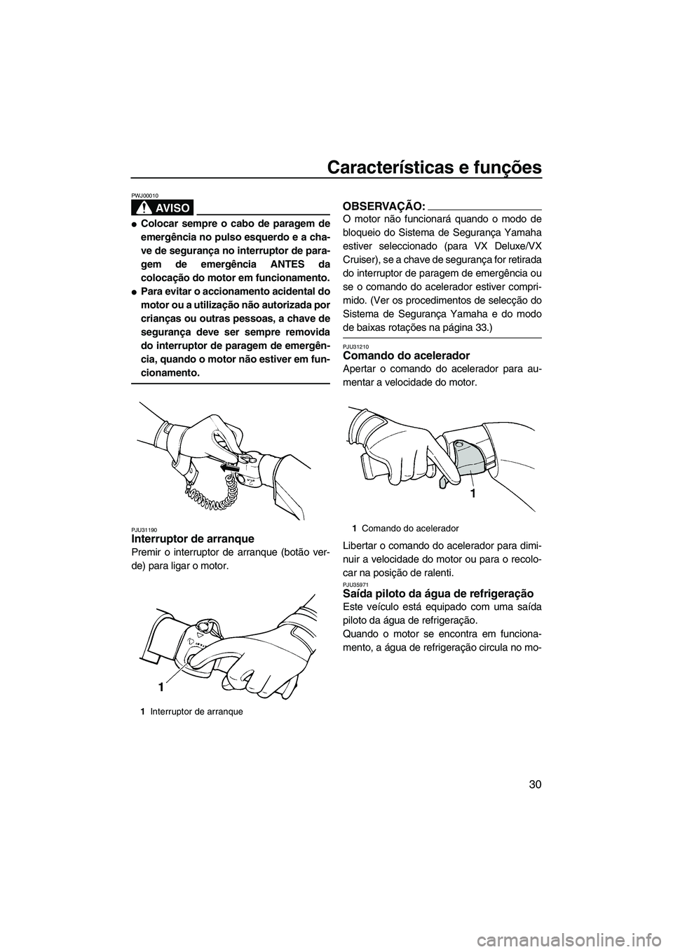 YAMAHA VX SPORT 2007  Manual de utilização (in Portuguese) Características e funções
30
AV I S O
PWJ00010
Colocar sempre o cabo de paragem de
emergência no pulso esquerdo e a cha-
ve de segurança no interruptor de para-
gem de emergência ANTES da
coloc
