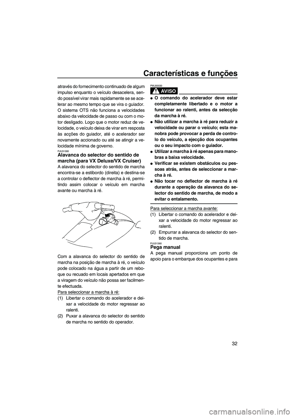 YAMAHA VX DELUXE 2007  Manual de utilização (in Portuguese) Características e funções
32
através do fornecimento continuado de algum
impulso enquanto o veículo desacelera, sen-
do possível virar mais rapidamente se se ace-
lerar ao mesmo tempo que se vir