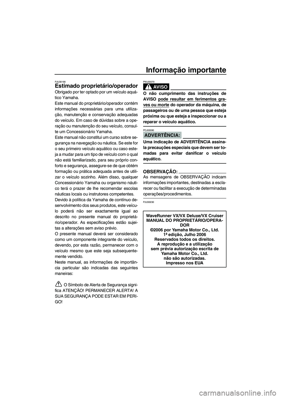 YAMAHA VX 2007 Manual de utilização (in Portuguese) Informação importante
PJU30190
Estimado proprietário/operador
Obrigado por ter optado por um veículo aquá-
tico Yamaha.
Este manual do proprietário/operador contém
informações necessárias pa YAMAHA VX 2007 Manual de utilização (in Portuguese) Informação importante
PJU30190
Estimado proprietário/operador
Obrigado por ter optado por um veículo aquá-
tico Yamaha.
Este manual do proprietário/operador contém
informações necessárias pa