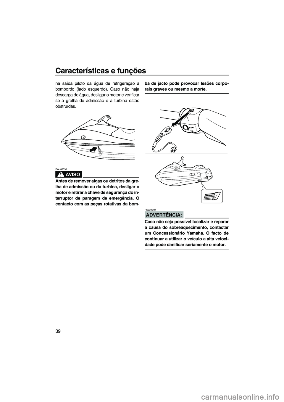 YAMAHA VX CRUISER 2007  Manual de utilização (in Portuguese) Características e funções
39
na saída piloto da água de refrigeração a
bombordo (lado esquerdo). Caso não haja
descarga de água, desligar o motor e verificar
se a grelha de admissão e a turb