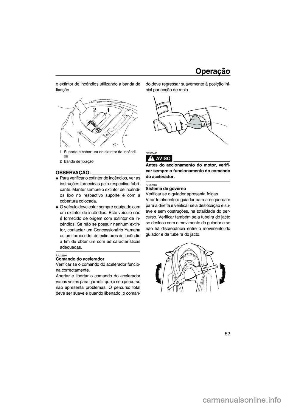 YAMAHA VX CRUISER 2007  Manual de utilização (in Portuguese) Operação
52
o extintor de incêndios utilizando a banda de
fixação.
OBSERVAÇÃO:
Para verificar o extintor de incêndios, ver as
instruções fornecidas pelo respectivo fabri-
cante. Manter semp