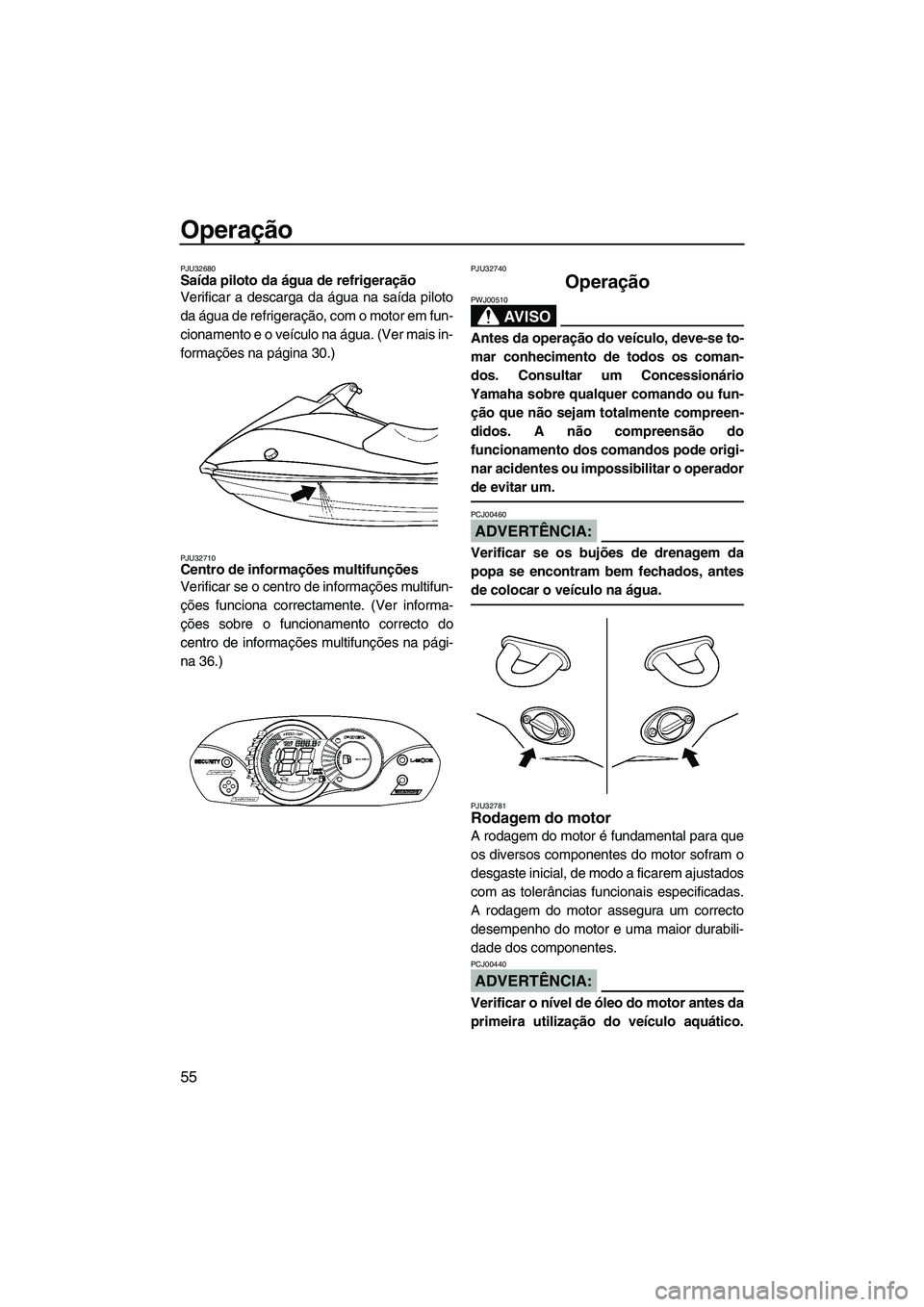 YAMAHA VX 2007  Manual de utilização (in Portuguese) Operação
55
PJU32680Saída piloto da água de refrigeração 
Verificar a descarga da água na saída piloto
da água de refrigeração, com o motor em fun-
cionamento e o veículo na água. (Ver ma