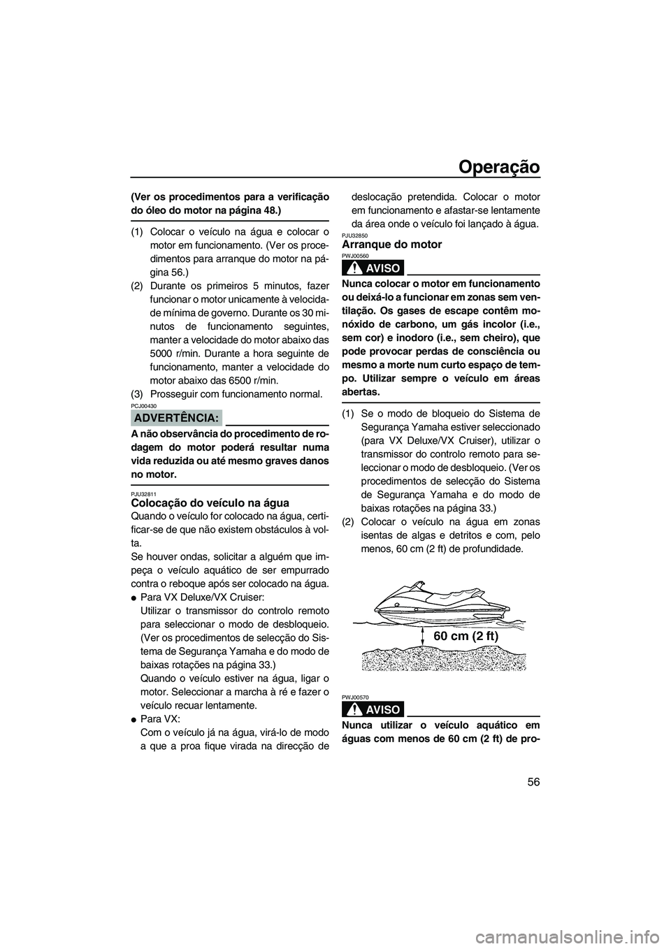 YAMAHA VX 2007  Manual de utilização (in Portuguese) Operação
56
(Ver os procedimentos para a verificação
do óleo do motor na página 48.)
(1) Colocar o veículo na água e colocar o
motor em funcionamento. (Ver os proce-
dimentos para arranque do 