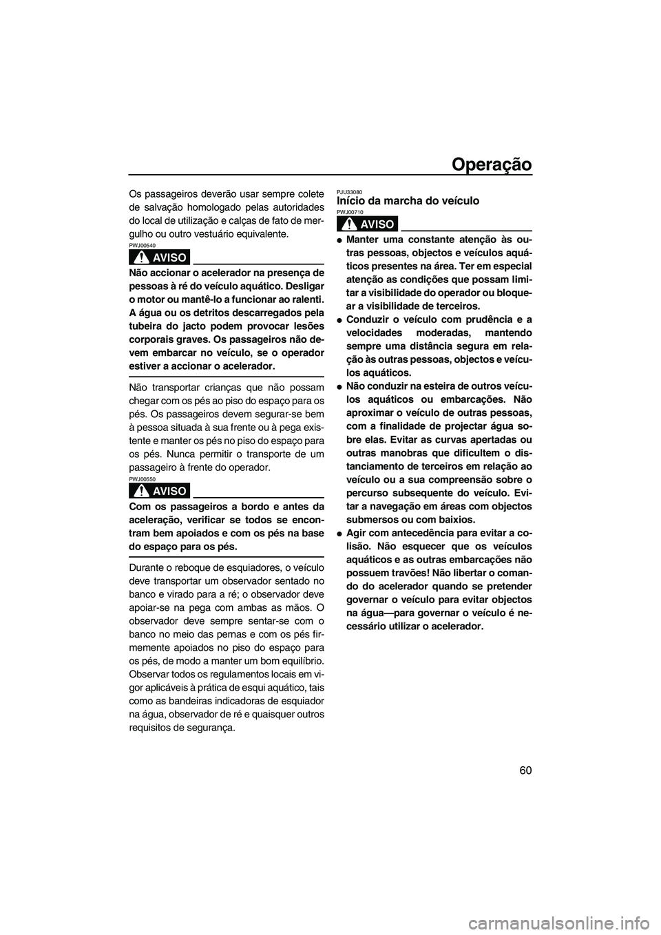 YAMAHA VX 2007  Manual de utilização (in Portuguese) Operação
60
Os passageiros deverão usar sempre colete
de salvação homologado pelas autoridades
do local de utilização e calças de fato de mer-
gulho ou outro vestuário equivalente.
AV I S O
P