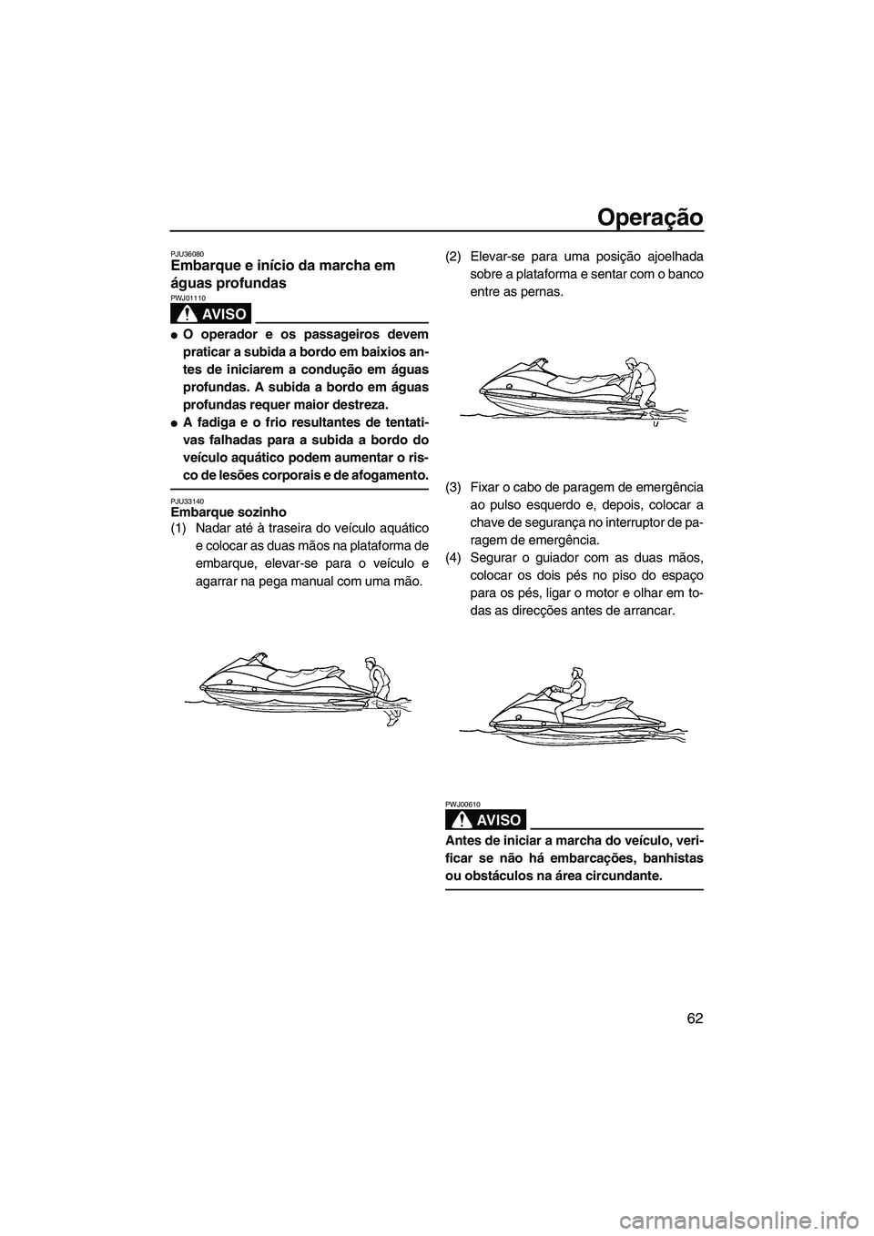 YAMAHA VX 2007  Manual de utilização (in Portuguese) Operação
62
PJU36080Embarque e início da marcha em 
águas profundas 
AV I S O
PWJ01110
O operador e os passageiros devem
praticar a subida a bordo em baixios an-
tes de iniciarem a condução em 