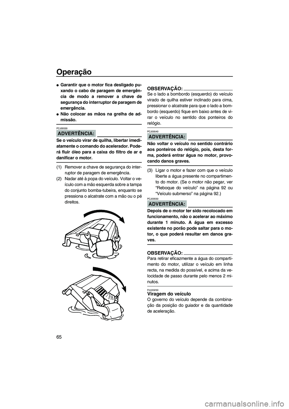 YAMAHA VX 2007  Manual de utilização (in Portuguese) Operação
65
Garantir que o motor fica desligado pu-
xando o cabo de paragem de emergên-
cia de modo a remover a chave de
segurança do interruptor de paragem de
emergência.
Não colocar as mãos