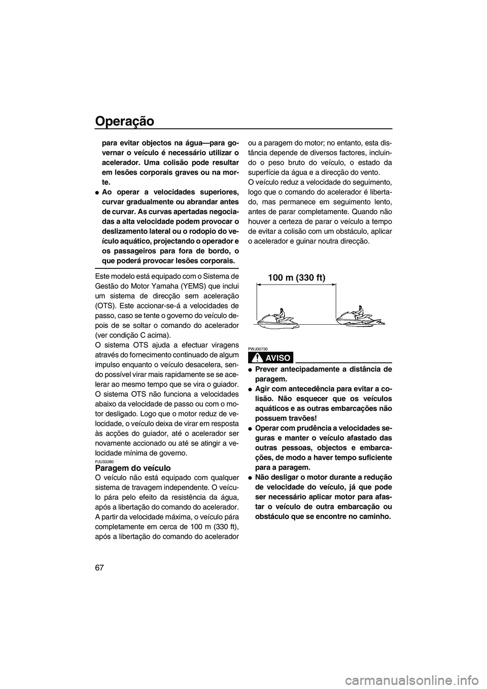 YAMAHA VX 2007  Manual de utilização (in Portuguese) Operação
67
para evitar objectos na água—para go-
vernar o veículo é necessário utilizar o
acelerador. Uma colisão pode resultar
em lesões corporais graves ou na mor-
te.
Ao operar a veloci