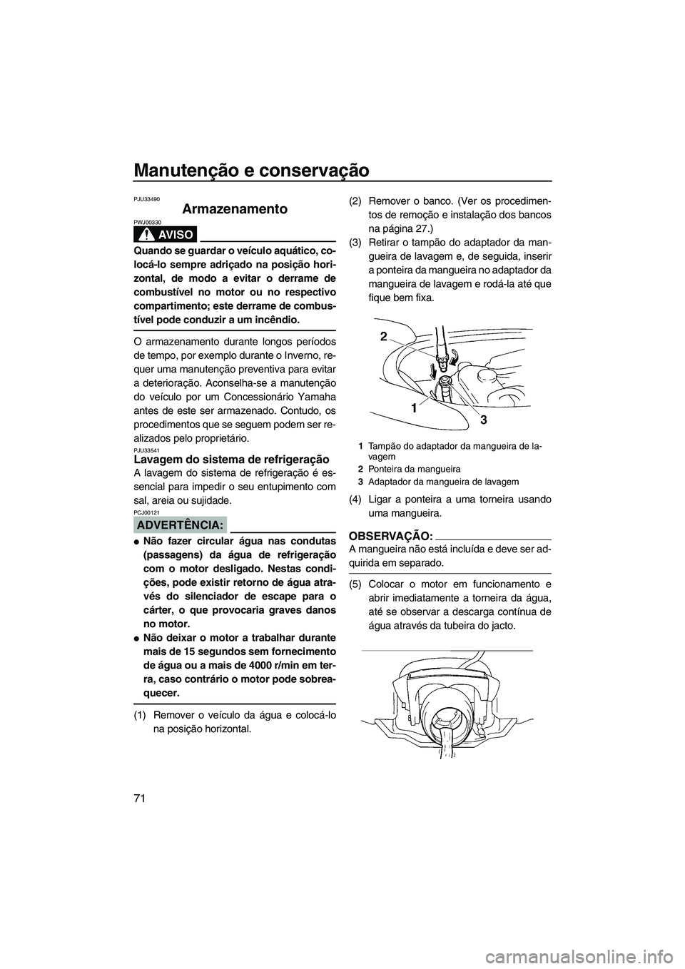 YAMAHA VX 2007  Manual de utilização (in Portuguese) Manutenção e conservação
71
PJU33490
Armazenamento 
AV I S O
PWJ00330
Quando se guardar o veículo aquático, co-
locá-lo sempre adriçado na posição hori-
zontal, de modo a evitar o derrame de