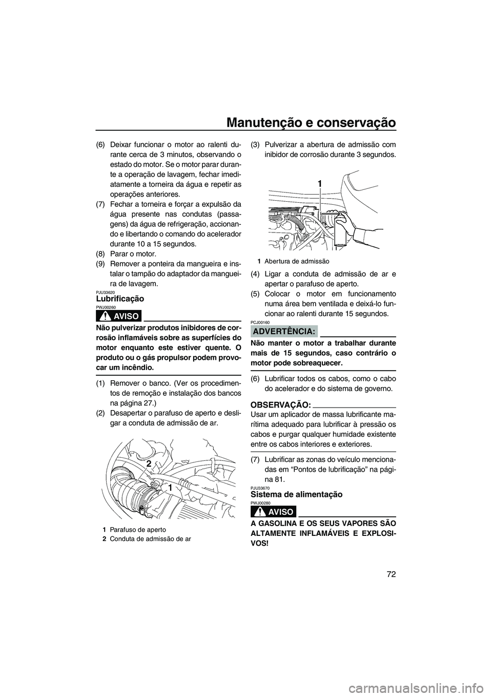 YAMAHA VX 2007  Manual de utilização (in Portuguese) Manutenção e conservação
72
(6) Deixar funcionar o motor ao ralenti du-
rante cerca de 3 minutos, observando o
estado do motor. Se o motor parar duran-
te a operação de lavagem, fechar imedi-
at