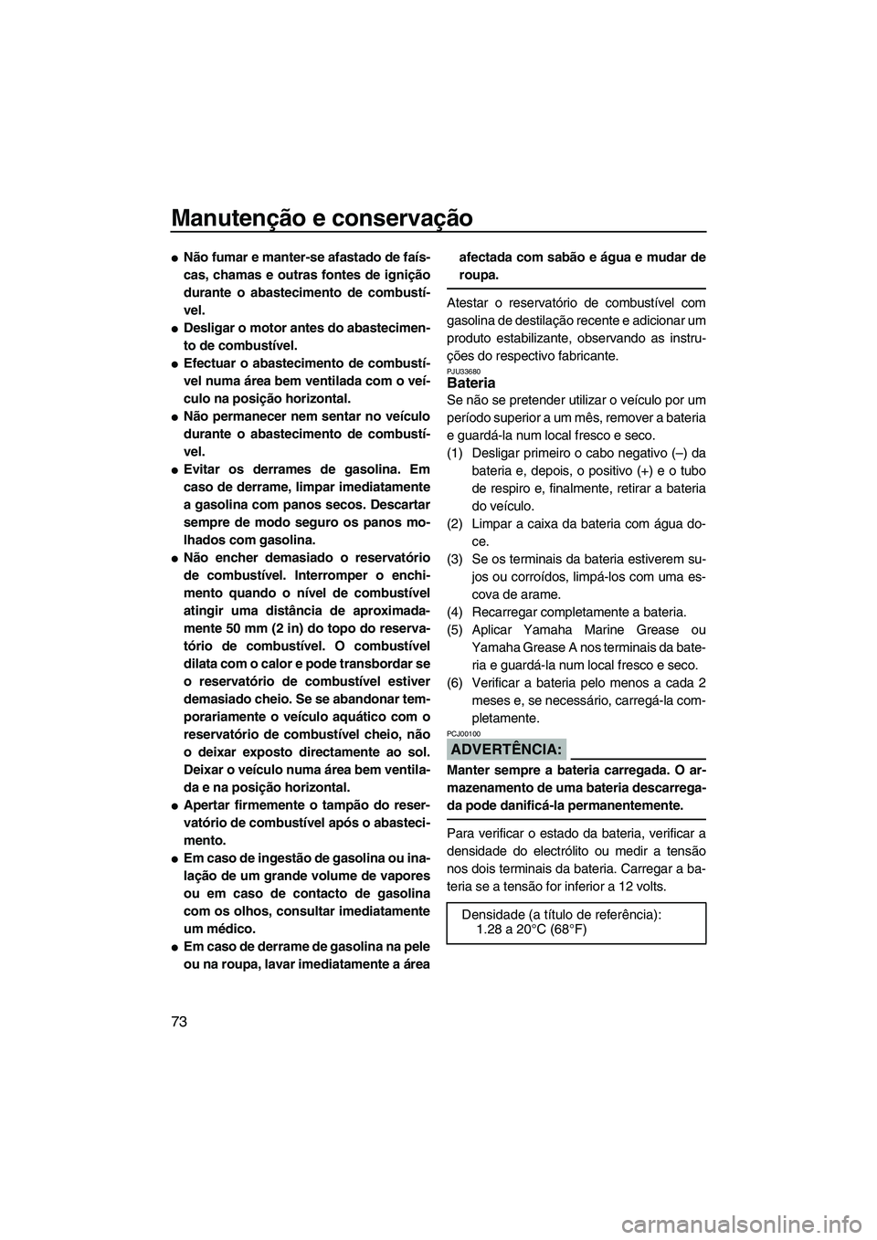 YAMAHA VX 2007  Manual de utilização (in Portuguese) Manutenção e conservação
73
Não fumar e manter-se afastado de faís-
cas, chamas e outras fontes de ignição
durante o abastecimento de combustí-
vel.
Desligar o motor antes do abastecimen-
t