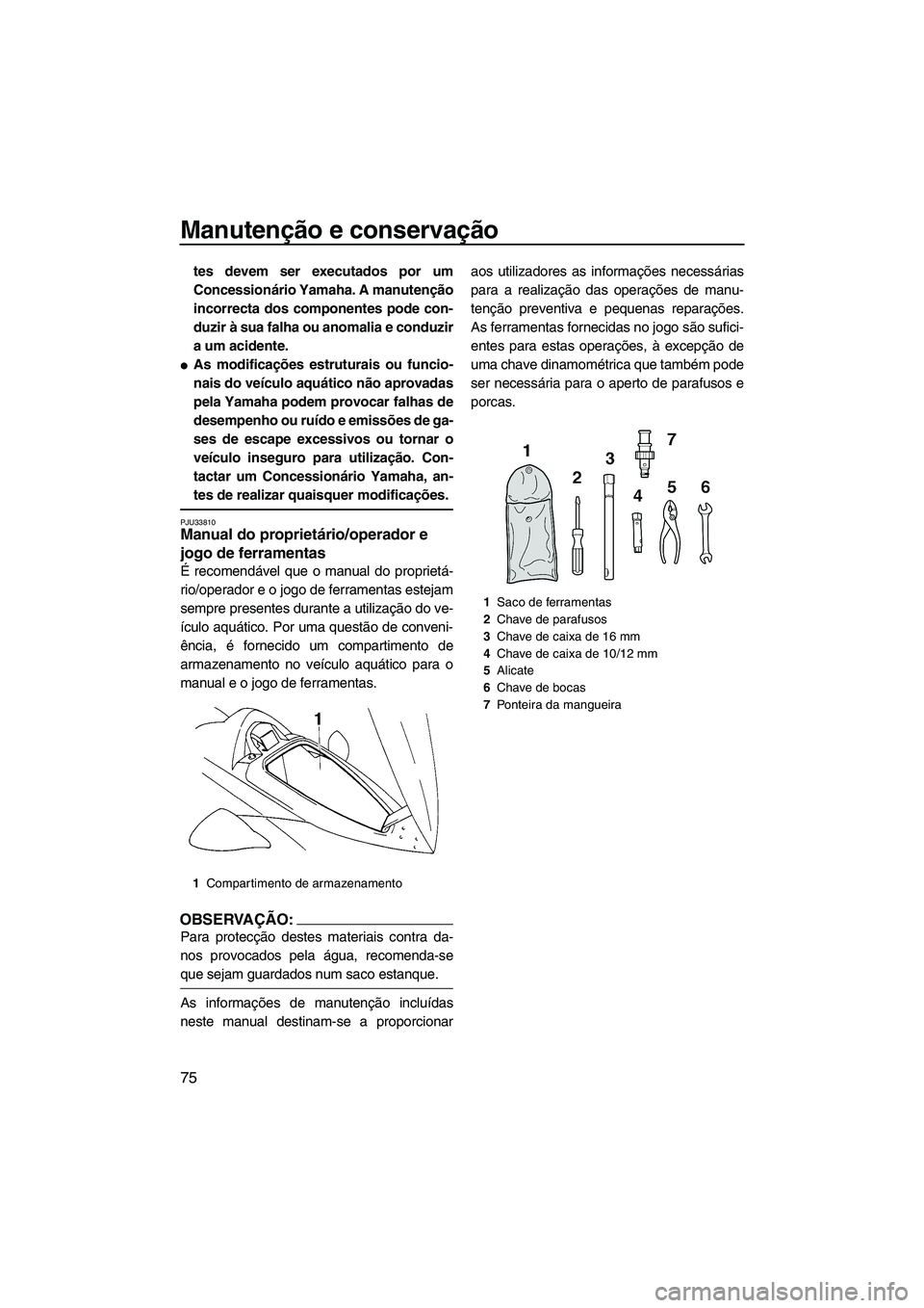 YAMAHA VX DELUXE 2007  Manual de utilização (in Portuguese) Manutenção e conservação
75
tes devem ser executados por um
Concessionário Yamaha. A manutenção
incorrecta dos componentes pode con-
duzir à sua falha ou anomalia e conduzir
a um acidente.
As