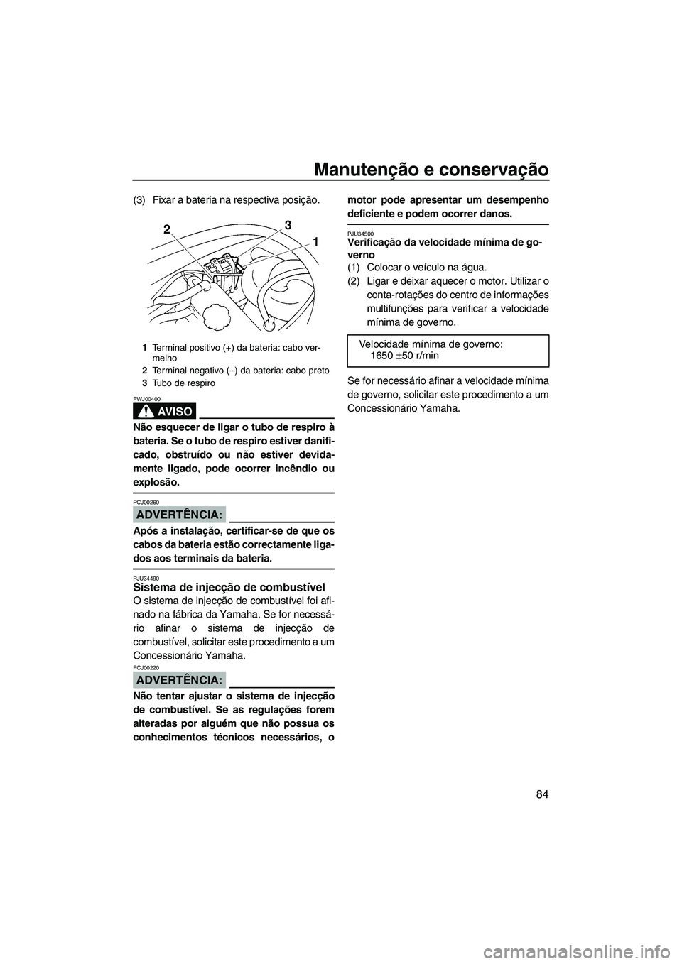 YAMAHA VX 2007  Manual de utilização (in Portuguese) Manutenção e conservação
84
(3) Fixar a bateria na respectiva posição.
AV I S O
PWJ00400
Não esquecer de ligar o tubo de respiro à
bateria. Se o tubo de respiro estiver danifi-
cado, obstruíd