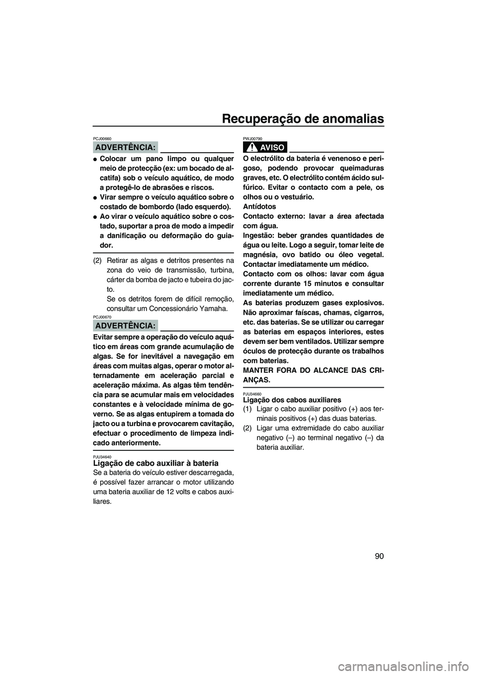 YAMAHA VX 2007  Manual de utilização (in Portuguese) Recuperação de anomalias
90
ADVERTÊNCIA:
PCJ00660
Colocar um pano limpo ou qualquer
meio de protecção (ex: um bocado de al-
catifa) sob o veículo aquático, de modo
a protegê-lo de abrasões e