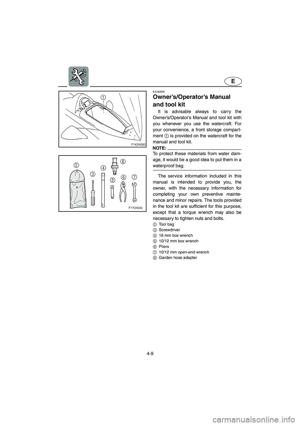 YAMAHA VX 2006  Owners Manual 4-9
E
EJU22600 
Owner’s/Operator’s Manual 
and tool kit 
It is advisable always to carry the
Owner’s/Operator’s Manual and tool kit with
you whenever you use the watercraft. For
your convenien