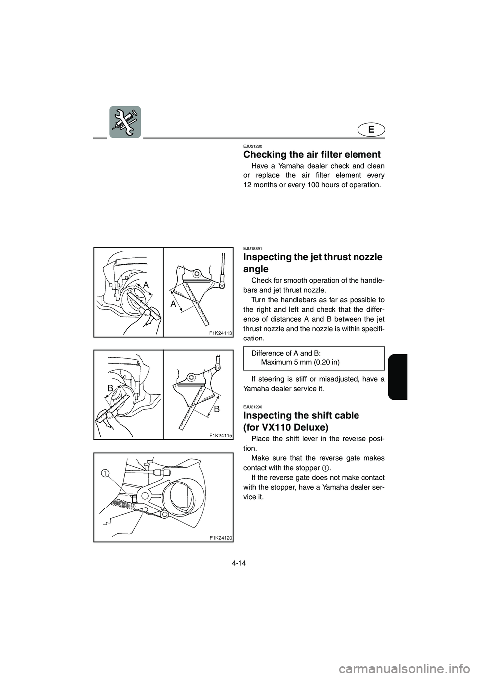 YAMAHA VX 2006  Owners Manual 4-14
E
EJU21280 
Checking the air filter element 
Have a Yamaha dealer check and clean
or replace the air filter element every
12 months or every 100 hours of operation. 
EJU18891 
Inspecting the jet 