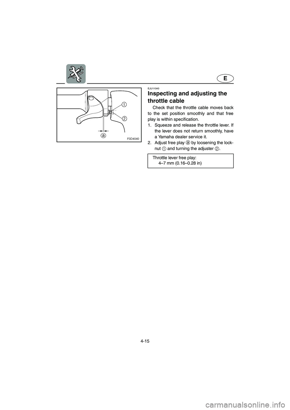 YAMAHA VX 2006  Owners Manual 4-15
E
EJU11040 
Inspecting and adjusting the 
throttle cable  
Check that the throttle cable moves back
to the set position smoothly and that free
play is within specification. 
1. Squeeze and releas