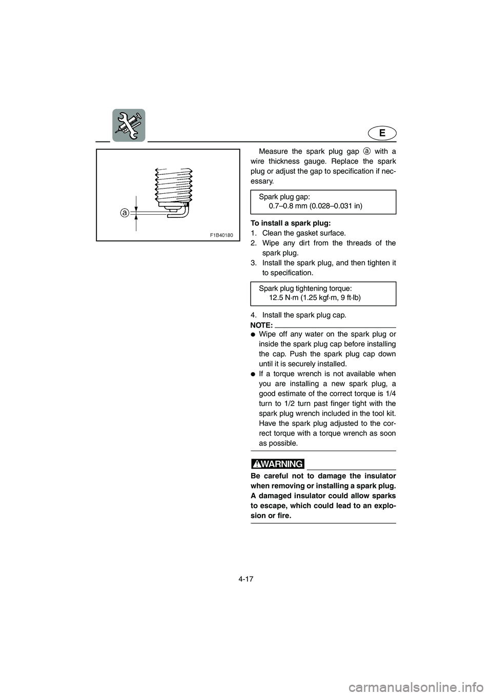 YAMAHA VX 2006  Owners Manual 4-17
E
Measure the spark plug gap a with a
wire thickness gauge. Replace the spark
plug or adjust the gap to specification if nec-
essary.
To install a spark plug: 
1. Clean the gasket surface. 
2. Wi