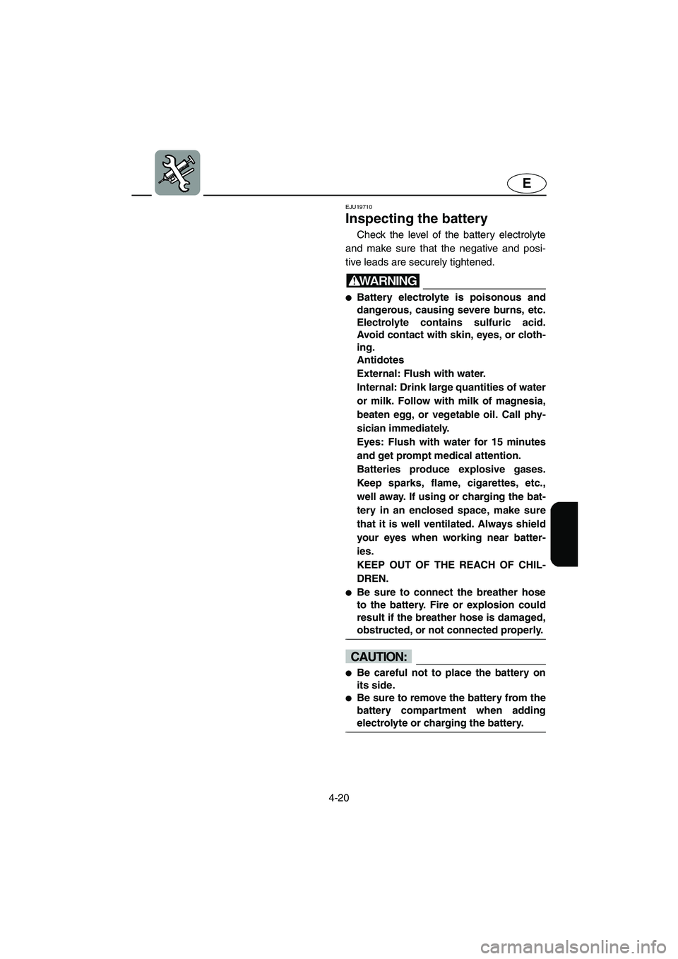 YAMAHA VX CRUISER 2006  Owners Manual 4-20
E
EJU19710 
Inspecting the battery 
Check the level of the battery electrolyte
and make sure that the negative and posi-
tive leads are securely tightened.
WARNING@ Battery electrolyte is poison