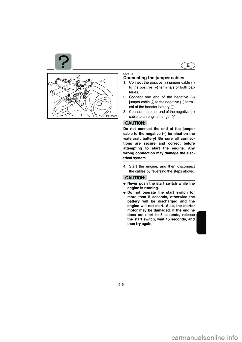 YAMAHA VX SPORT 2006  Owners Manual 5-6
E
EJU18450 
Connecting the jumper cables 
1. Connect the positive (+) jumper cable 1
to the positive (+) terminals of both bat-
teries. 
2. Connect one end of the negative (–)
jumper cable 2 to 