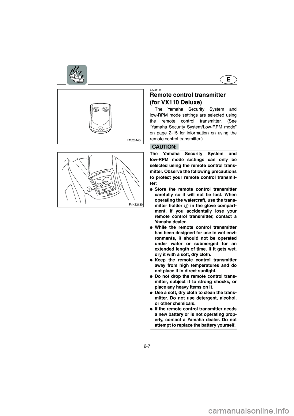 YAMAHA VX 2006 Owners Manual 2-7
E
EJU21111
Remote control transmitter
(for VX110 Deluxe)
The Yamaha Security System and
low-RPM mode settings are selected using
the remote control transmitter. (See
“Yamaha Security System/L YAMAHA VX 2006 Owners Manual 2-7
E
EJU21111
Remote control transmitter
(for VX110 Deluxe)
The Yamaha Security System and
low-RPM mode settings are selected using
the remote control transmitter. (See
“Yamaha Security System/L